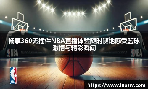 畅享360无插件NBA直播体验随时随地感受篮球激情与精彩瞬间
