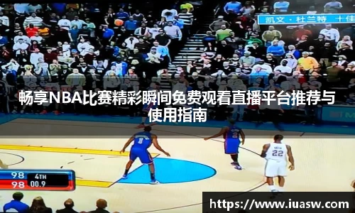 畅享NBA比赛精彩瞬间免费观看直播平台推荐与使用指南