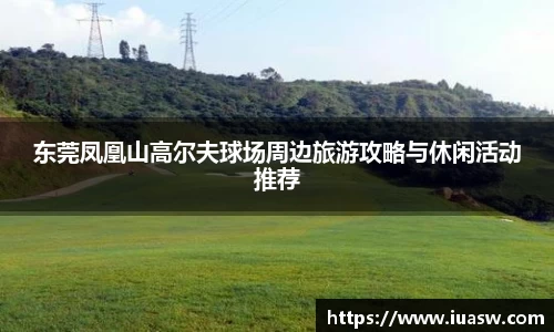 东莞凤凰山高尔夫球场周边旅游攻略与休闲活动推荐