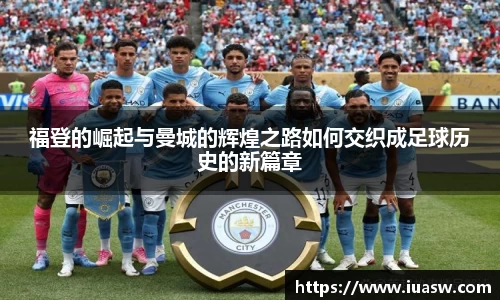 福登的崛起与曼城的辉煌之路如何交织成足球历史的新篇章