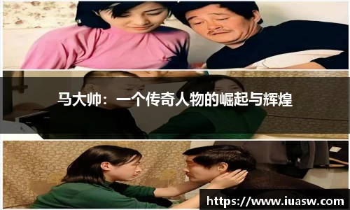 马大帅：一个传奇人物的崛起与辉煌